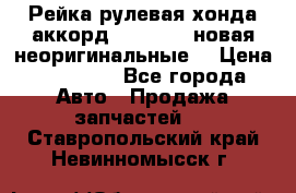 Рейка рулевая хонда аккорд 2003-2007 новая неоригинальные. › Цена ­ 15 000 - Все города Авто » Продажа запчастей   . Ставропольский край,Невинномысск г.